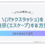 【JS】 \（バックスラッシュ）を表示(エスケープ)する方法